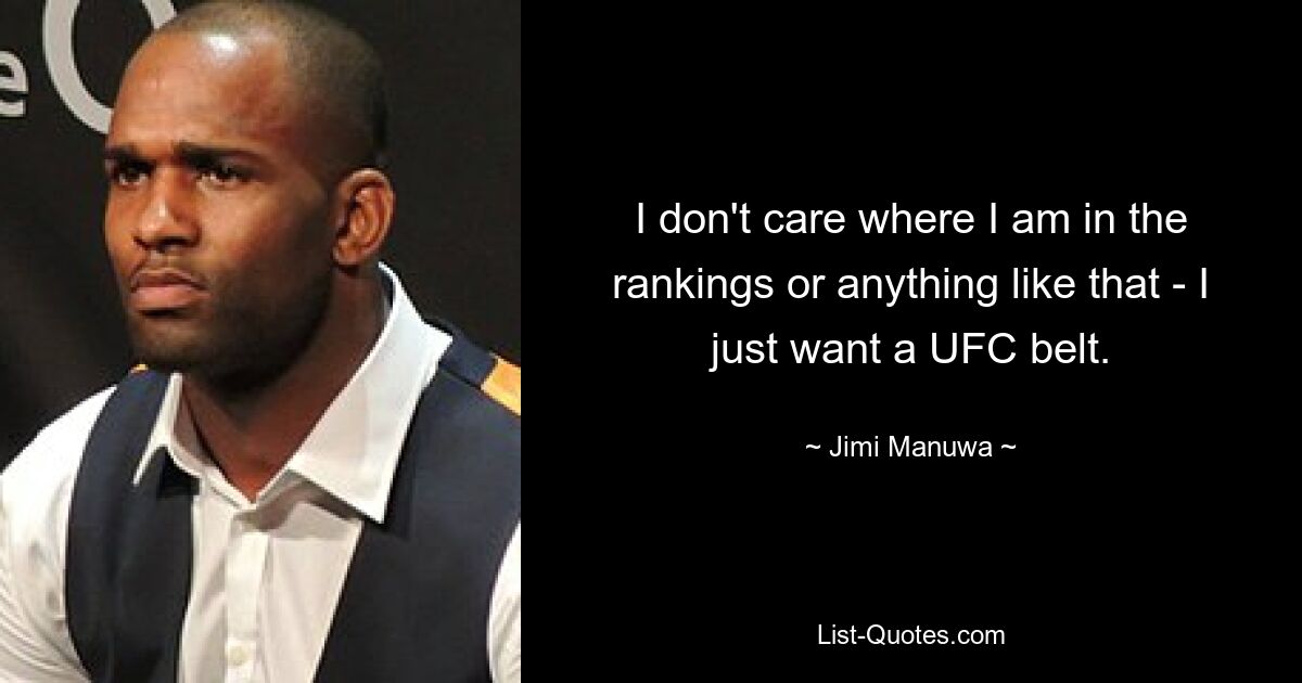 I don't care where I am in the rankings or anything like that - I just want a UFC belt. — © Jimi Manuwa