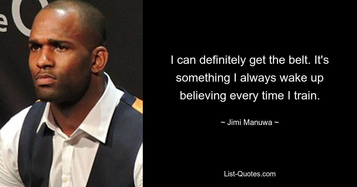 I can definitely get the belt. It's something I always wake up believing every time I train. — © Jimi Manuwa