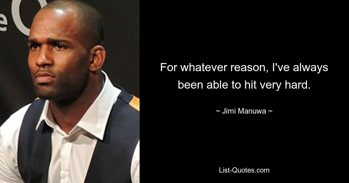 For whatever reason, I've always been able to hit very hard. — © Jimi Manuwa