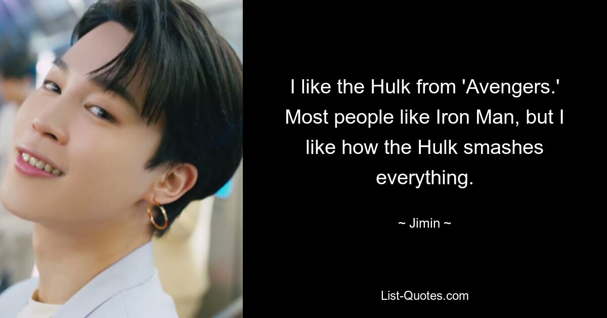 I like the Hulk from 'Avengers.' Most people like Iron Man, but I like how the Hulk smashes everything. — © Jimin