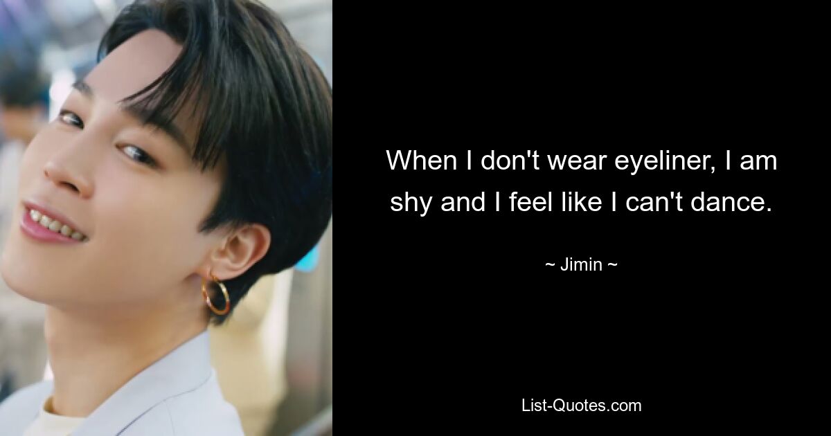 When I don't wear eyeliner, I am shy and I feel like I can't dance. — © Jimin