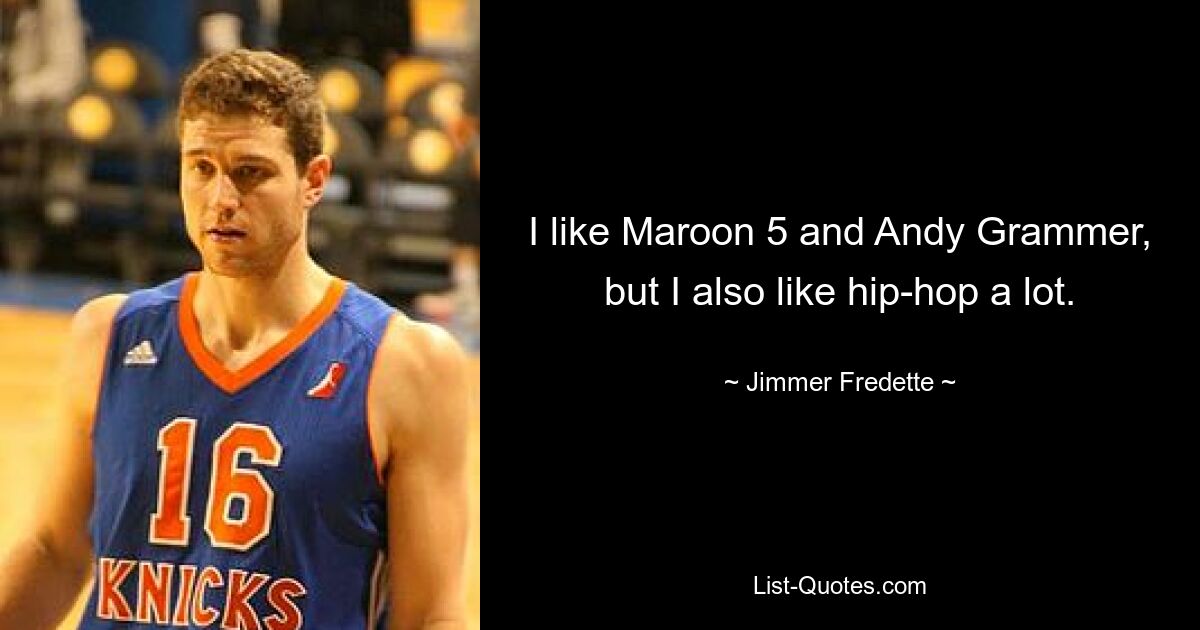 I like Maroon 5 and Andy Grammer, but I also like hip-hop a lot. — © Jimmer Fredette