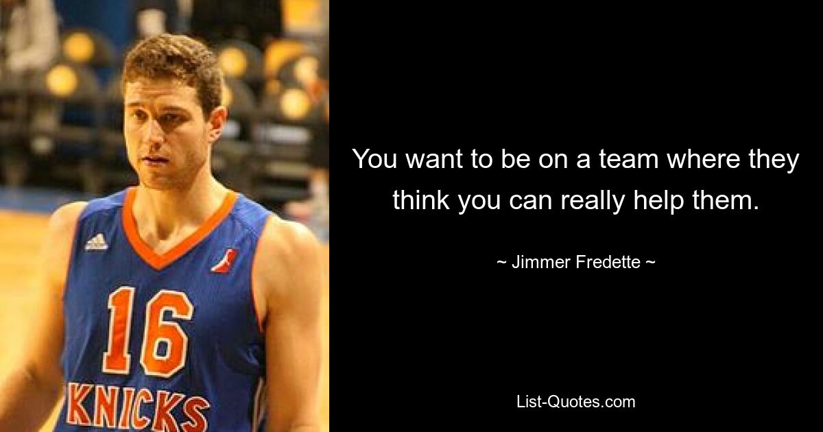 You want to be on a team where they think you can really help them. — © Jimmer Fredette