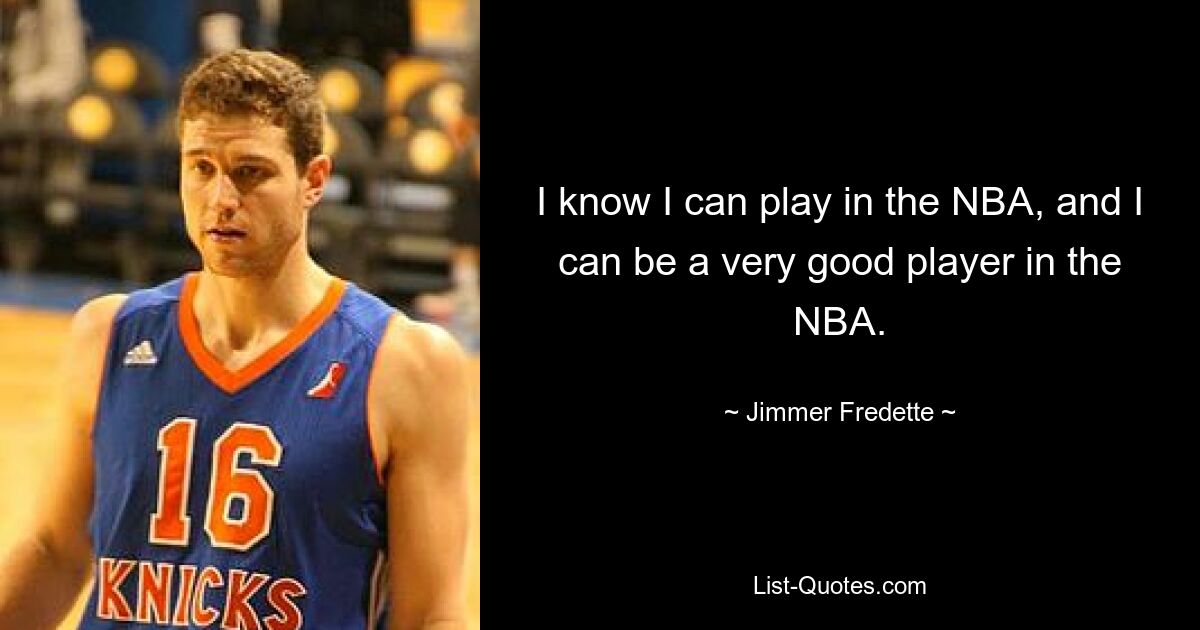 I know I can play in the NBA, and I can be a very good player in the NBA. — © Jimmer Fredette