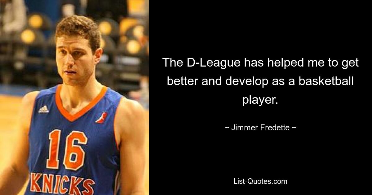 The D-League has helped me to get better and develop as a basketball player. — © Jimmer Fredette