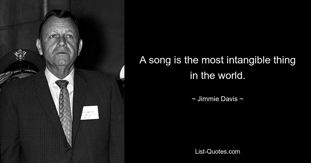 A song is the most intangible thing in the world. — © Jimmie Davis