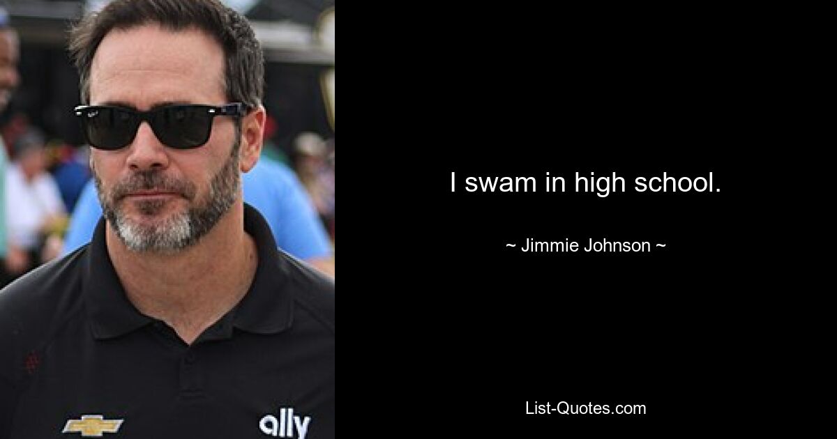 I swam in high school. — © Jimmie Johnson