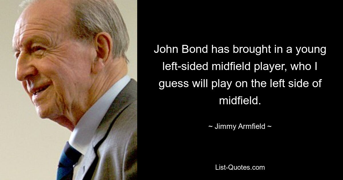 John Bond has brought in a young left-sided midfield player, who I guess will play on the left side of midfield. — © Jimmy Armfield