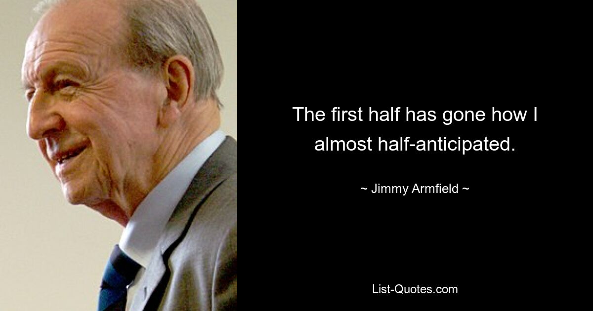 The first half has gone how I almost half-anticipated. — © Jimmy Armfield