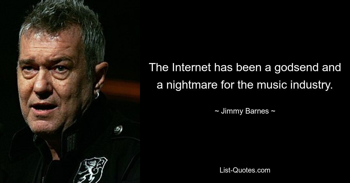 The Internet has been a godsend and a nightmare for the music industry. — © Jimmy Barnes