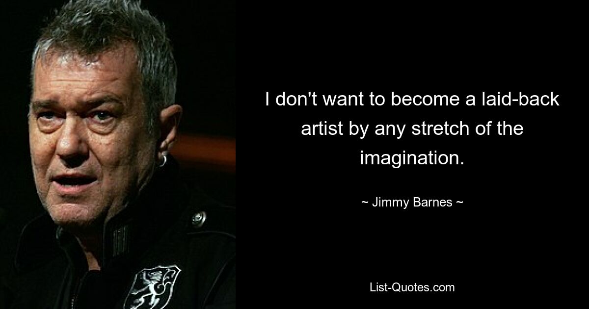 I don't want to become a laid-back artist by any stretch of the imagination. — © Jimmy Barnes