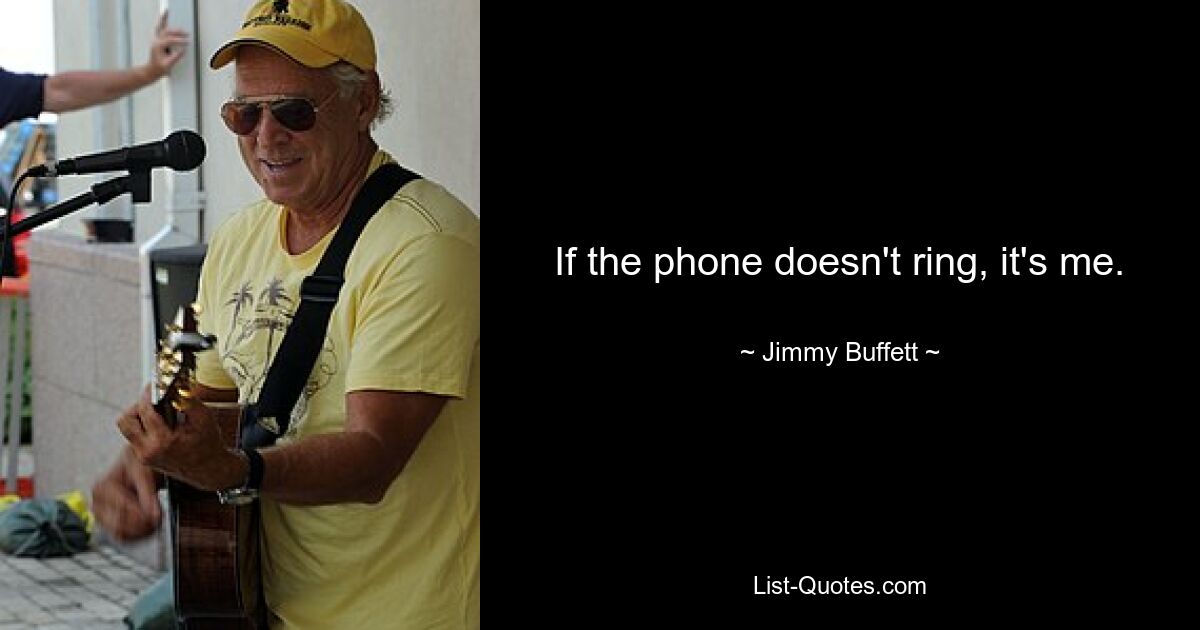 If the phone doesn't ring, it's me. — © Jimmy Buffett