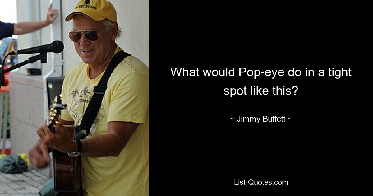 What would Pop-eye do in a tight spot like this? — © Jimmy Buffett