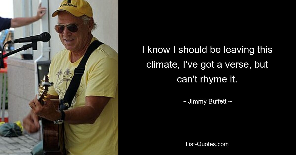 I know I should be leaving this climate, I've got a verse, but can't rhyme it. — © Jimmy Buffett