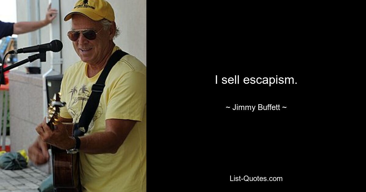 I sell escapism. — © Jimmy Buffett