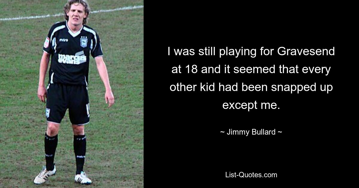 Mit 18 spielte ich immer noch für Gravesend und es schien, als wären alle anderen Kinder außer mir geschnappt worden. — © Jimmy Bullard 