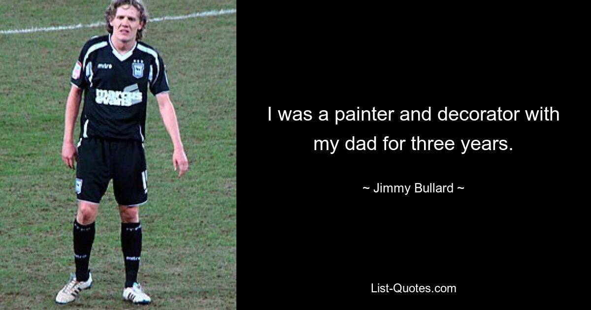 I was a painter and decorator with my dad for three years. — © Jimmy Bullard