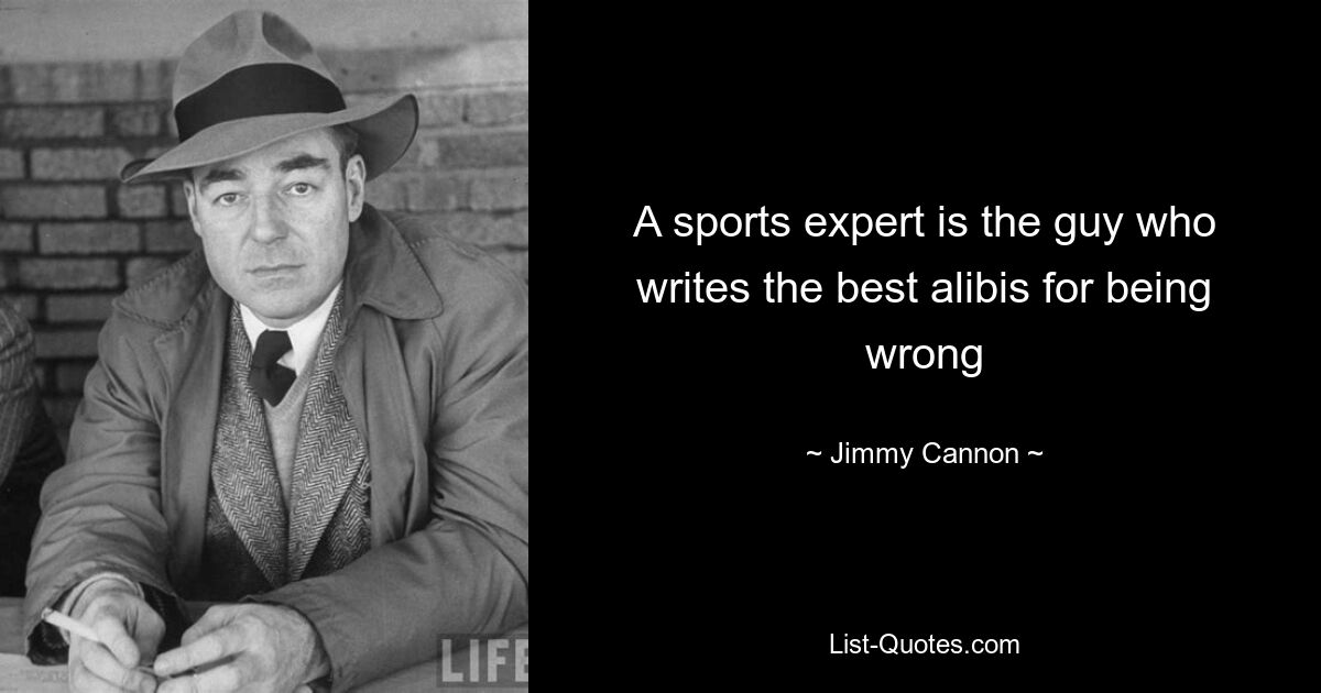 A sports expert is the guy who writes the best alibis for being wrong — © Jimmy Cannon