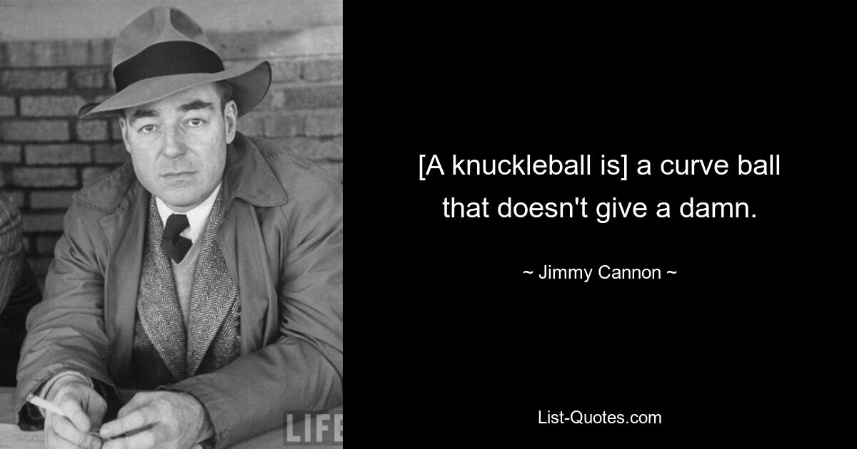 [A knuckleball is] a curve ball that doesn't give a damn. — © Jimmy Cannon