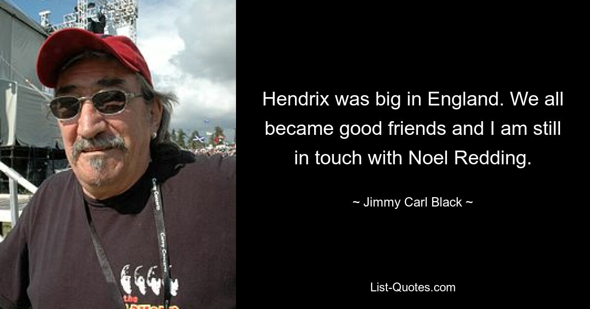 Hendrix was big in England. We all became good friends and I am still in touch with Noel Redding. — © Jimmy Carl Black