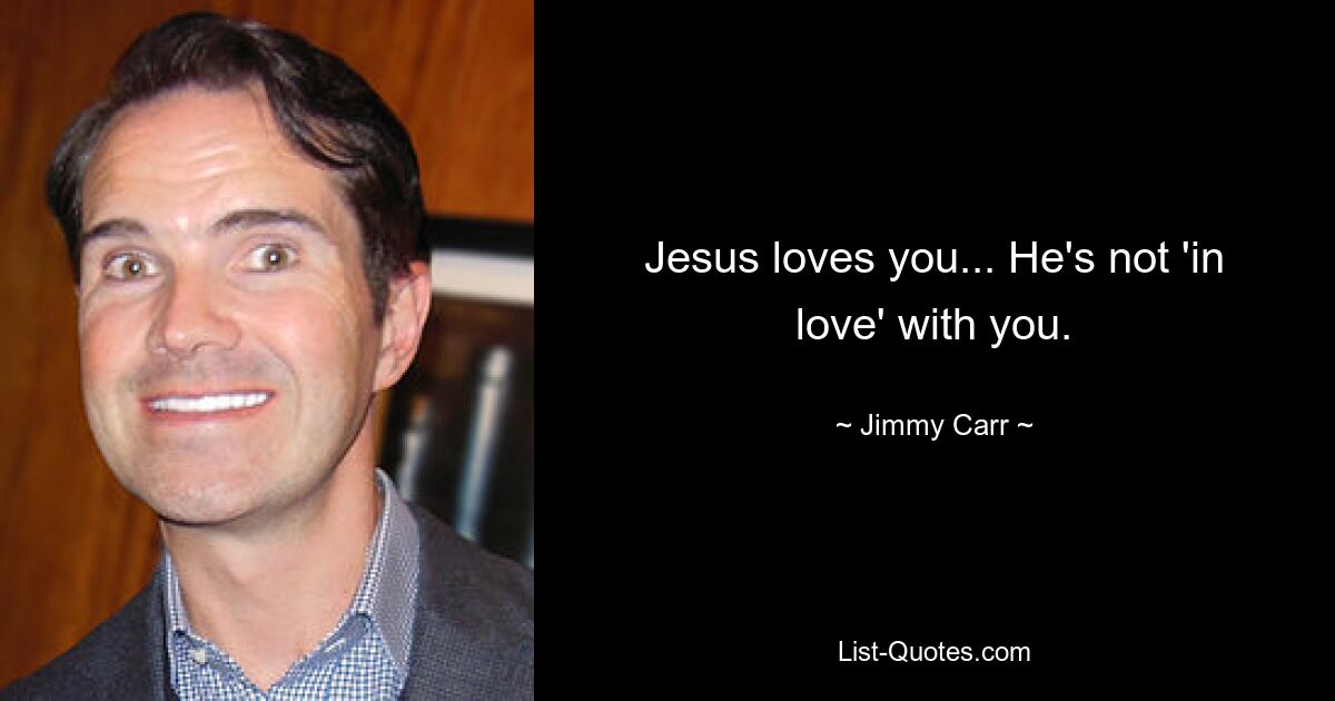 Jesus loves you... He's not 'in love' with you. — © Jimmy Carr