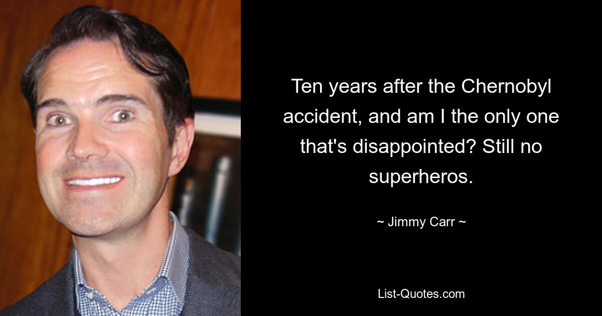 Ten years after the Chernobyl accident, and am I the only one that's disappointed? Still no superheros. — © Jimmy Carr