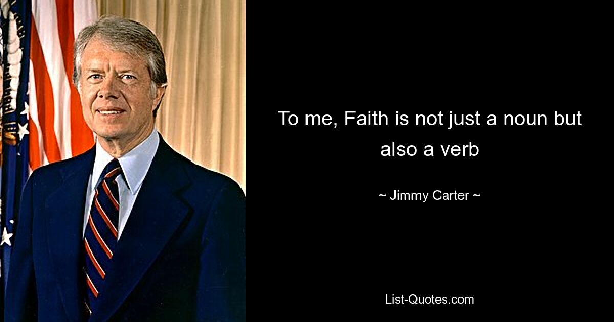 To me, Faith is not just a noun but also a verb — © Jimmy Carter