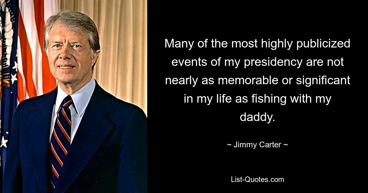 Many of the most highly publicized events of my presidency are not nearly as memorable or significant in my life as fishing with my daddy. — © Jimmy Carter