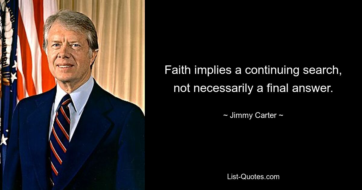 Faith implies a continuing search, not necessarily a final answer. — © Jimmy Carter