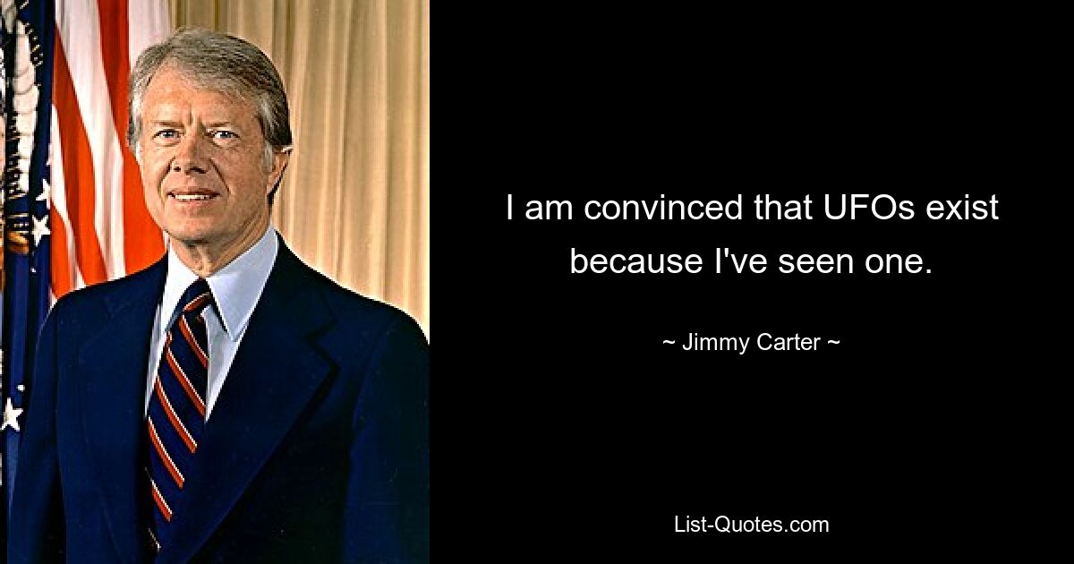 I am convinced that UFOs exist because I've seen one. — © Jimmy Carter