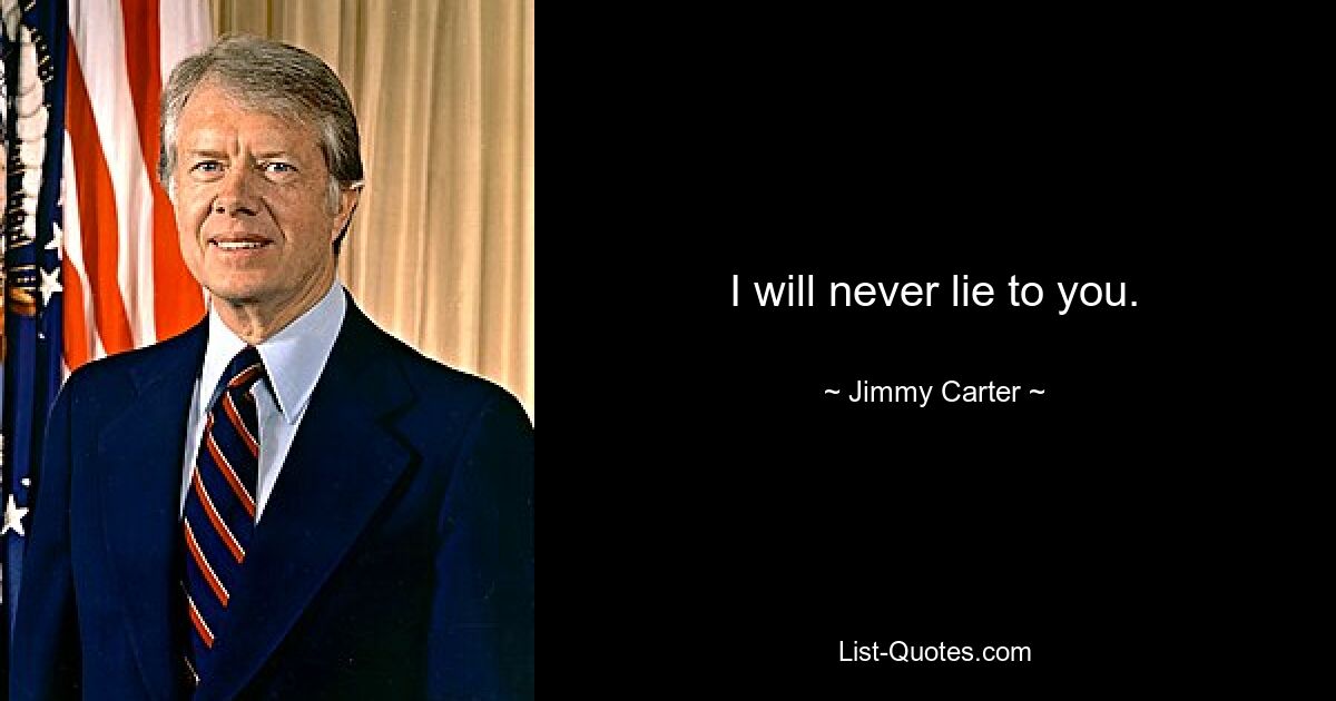 I will never lie to you. — © Jimmy Carter