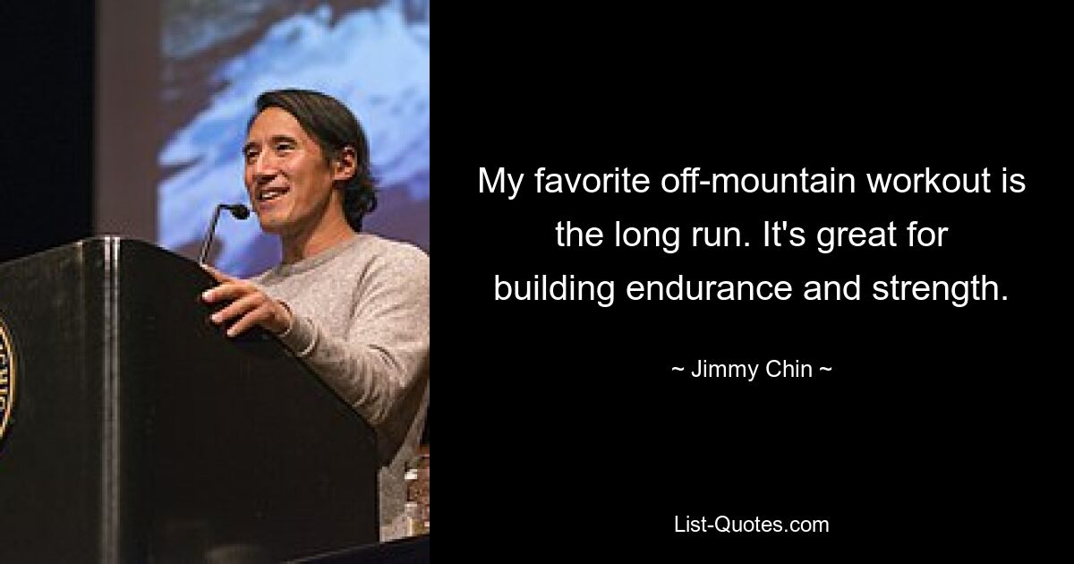 My favorite off-mountain workout is the long run. It's great for building endurance and strength. — © Jimmy Chin