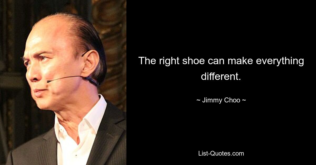 The right shoe can make everything different. — © Jimmy Choo