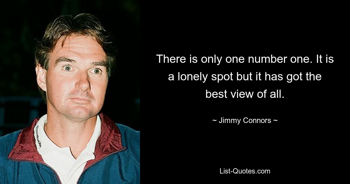 There is only one number one. It is a lonely spot but it has got the best view of all. — © Jimmy Connors