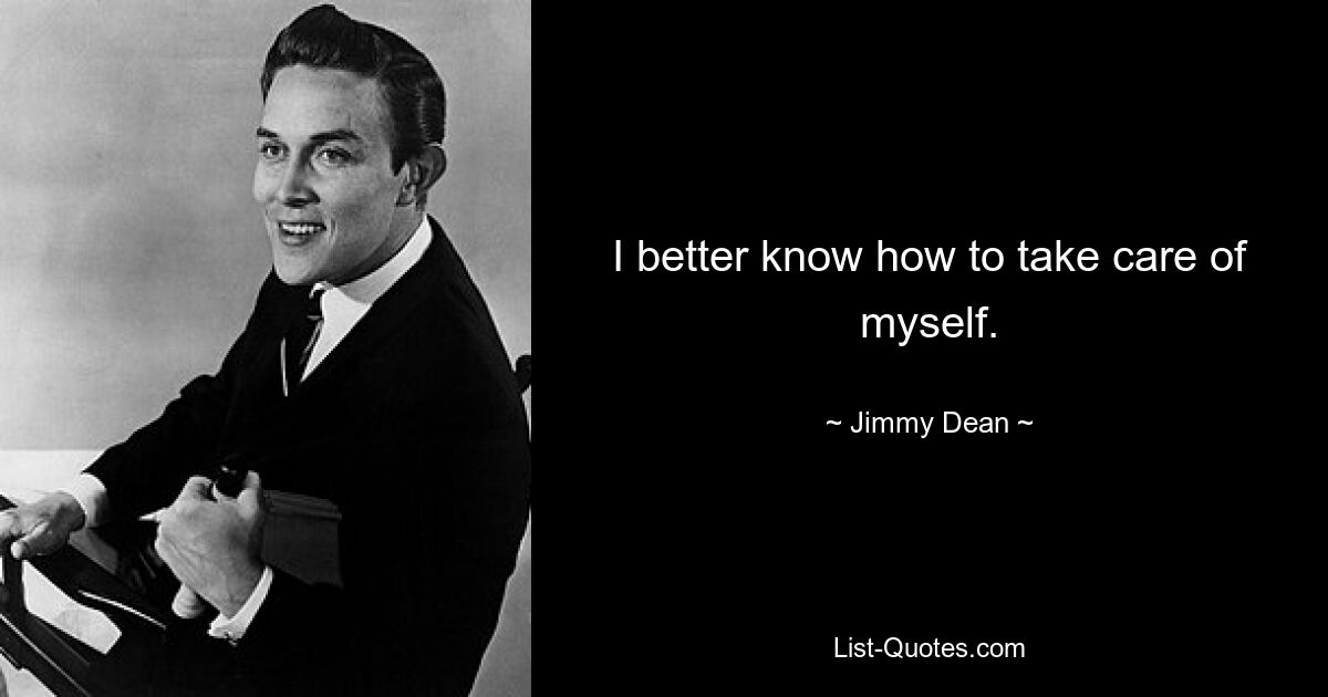 I better know how to take care of myself. — © Jimmy Dean