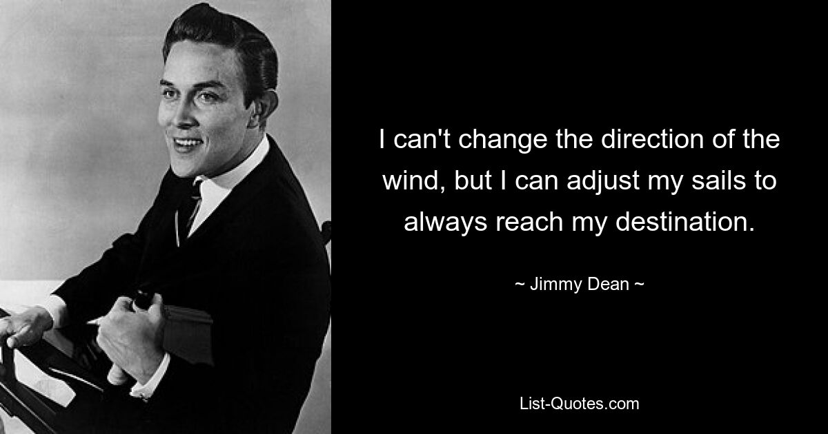 I can't change the direction of the wind, but I can adjust my sails to always reach my destination. — © Jimmy Dean