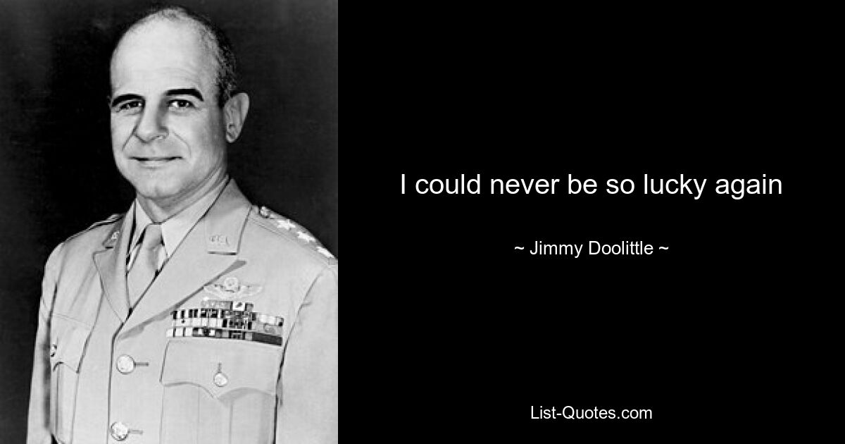 I could never be so lucky again — © Jimmy Doolittle