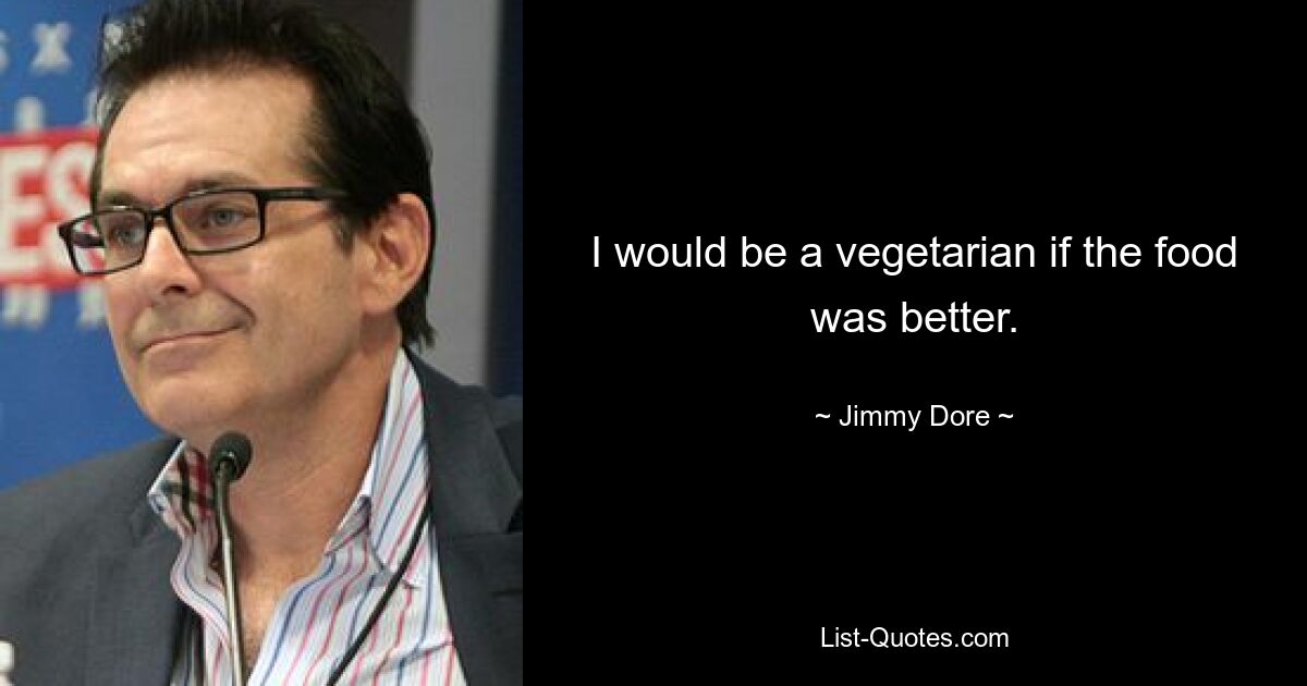 I would be a vegetarian if the food was better. — © Jimmy Dore