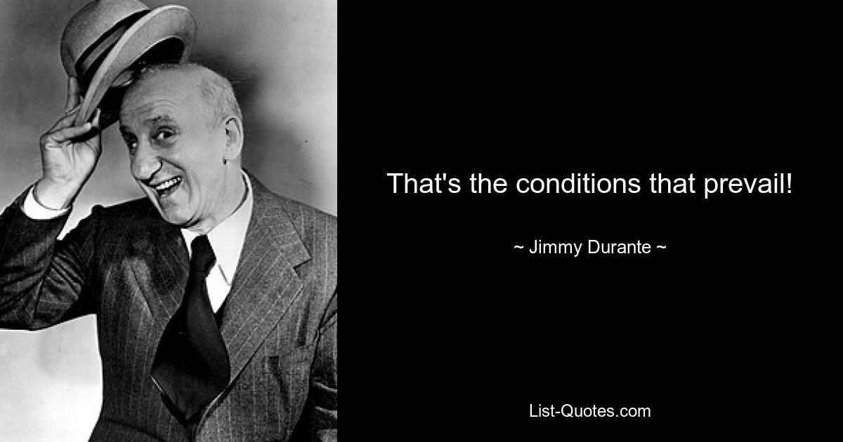 That's the conditions that prevail! — © Jimmy Durante