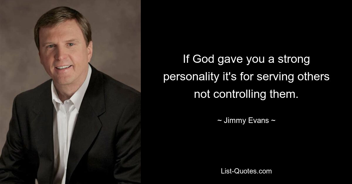 If God gave you a strong personality it's for serving others not controlling them. — © Jimmy Evans