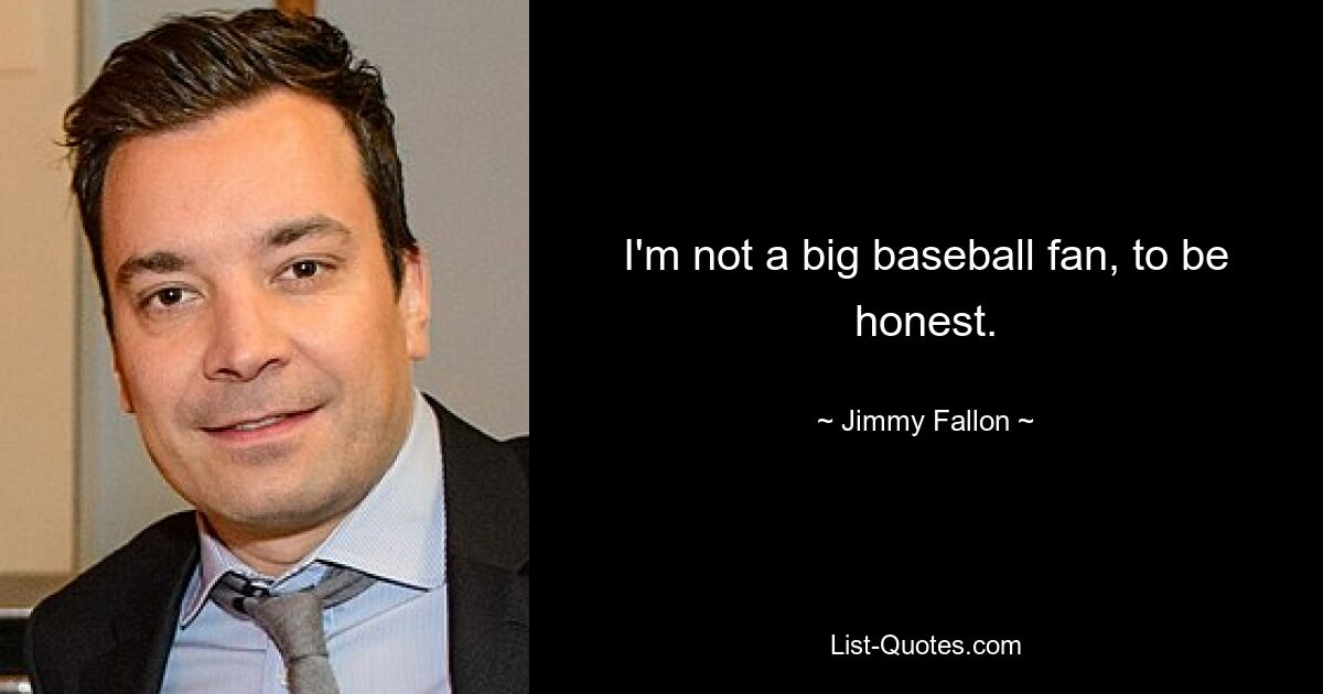 I'm not a big baseball fan, to be honest. — © Jimmy Fallon