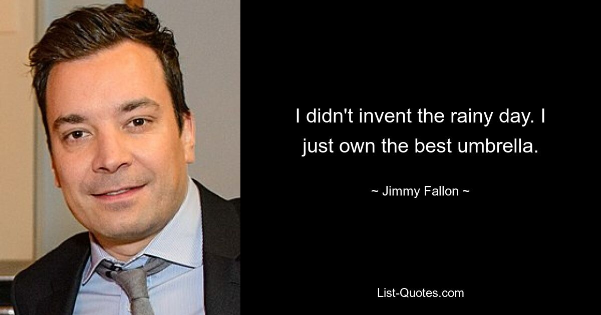 I didn't invent the rainy day. I just own the best umbrella. — © Jimmy Fallon