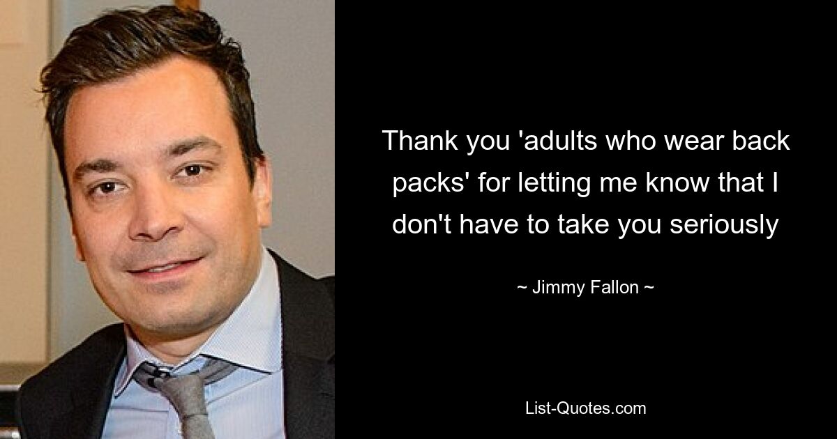 Thank you 'adults who wear back packs' for letting me know that I don't have to take you seriously — © Jimmy Fallon