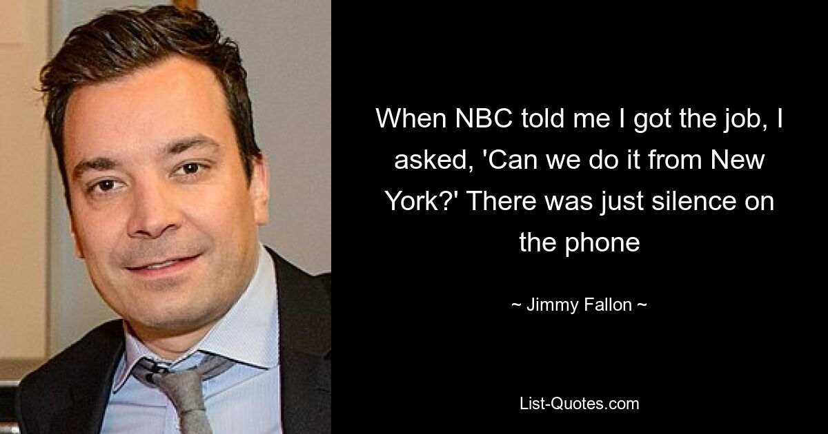 When NBC told me I got the job, I asked, 'Can we do it from New York?' There was just silence on the phone — © Jimmy Fallon