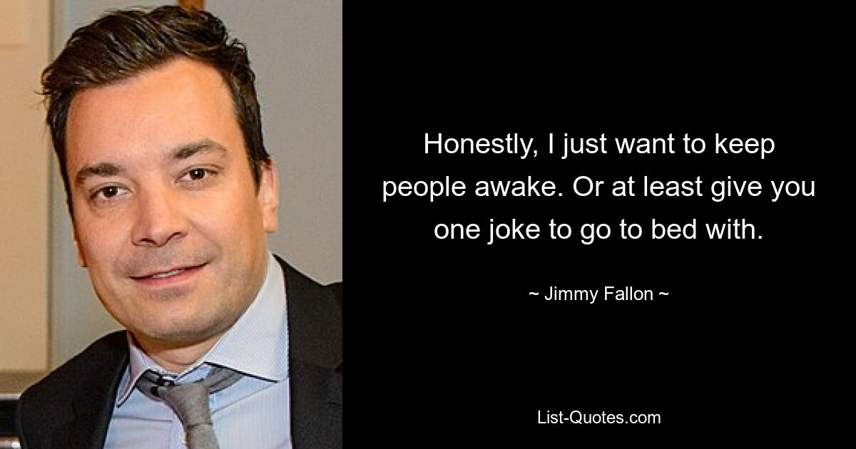 Honestly, I just want to keep people awake. Or at least give you one joke to go to bed with. — © Jimmy Fallon