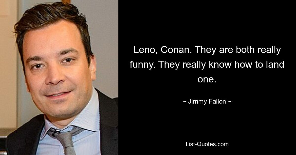 Leno, Conan. They are both really funny. They really know how to land one. — © Jimmy Fallon