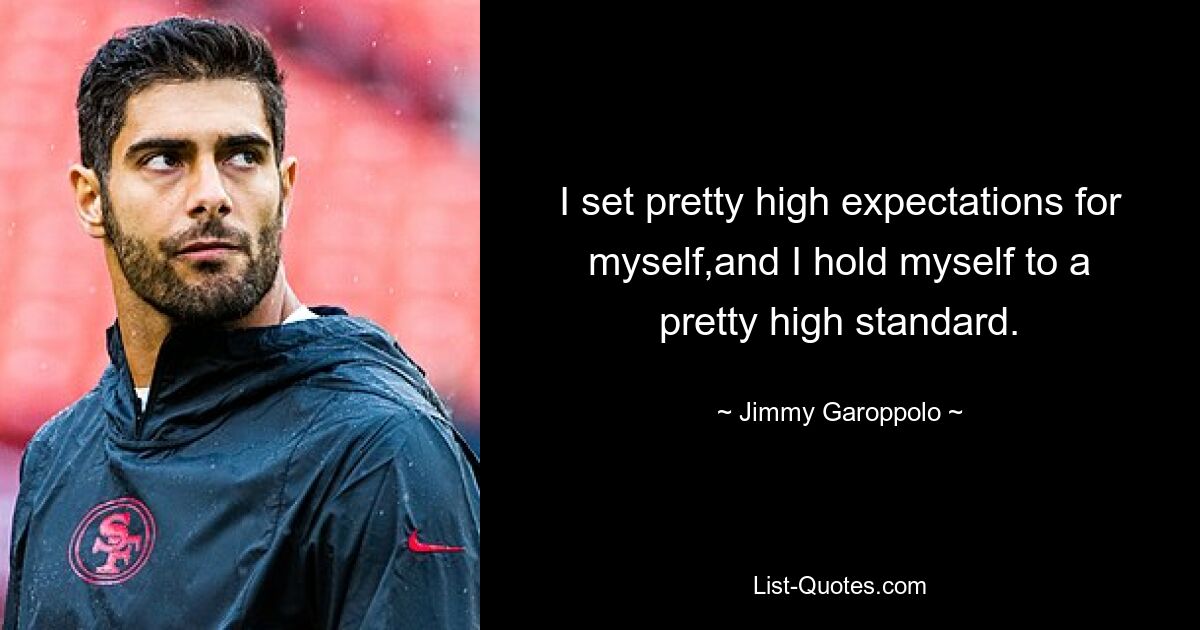 I set pretty high expectations for myself,and I hold myself to a pretty high standard. — © Jimmy Garoppolo