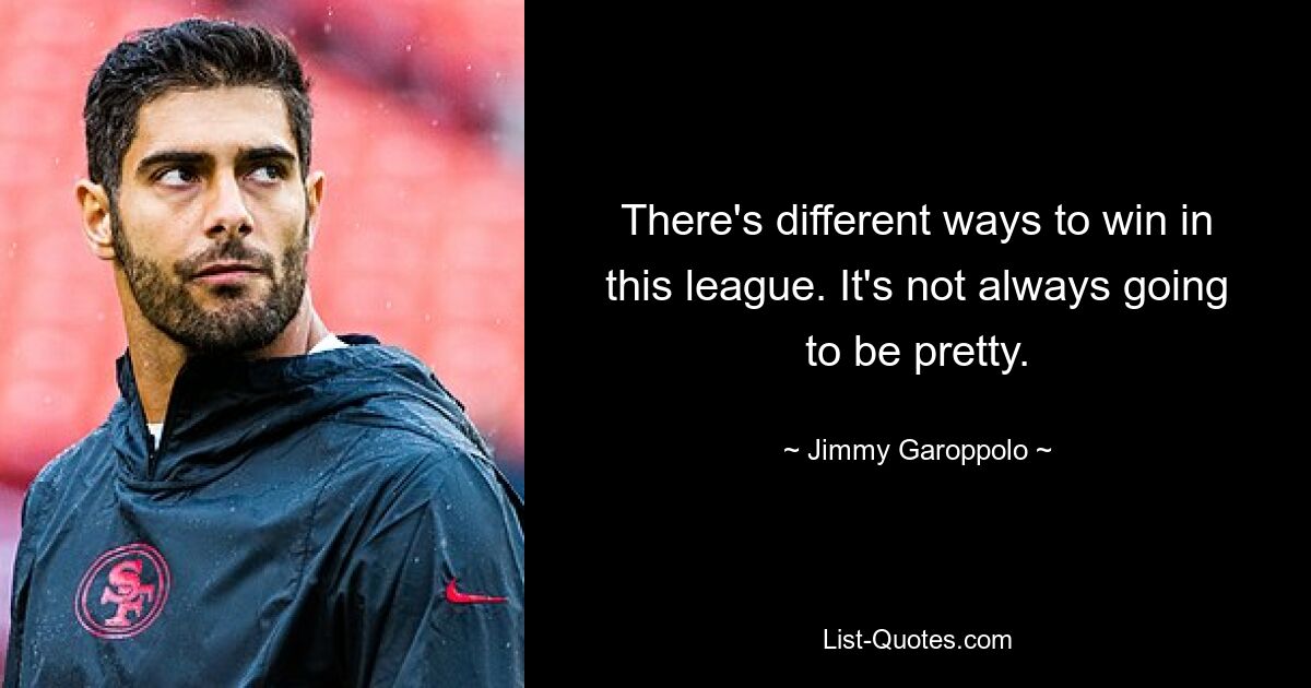 There's different ways to win in this league. It's not always going to be pretty. — © Jimmy Garoppolo