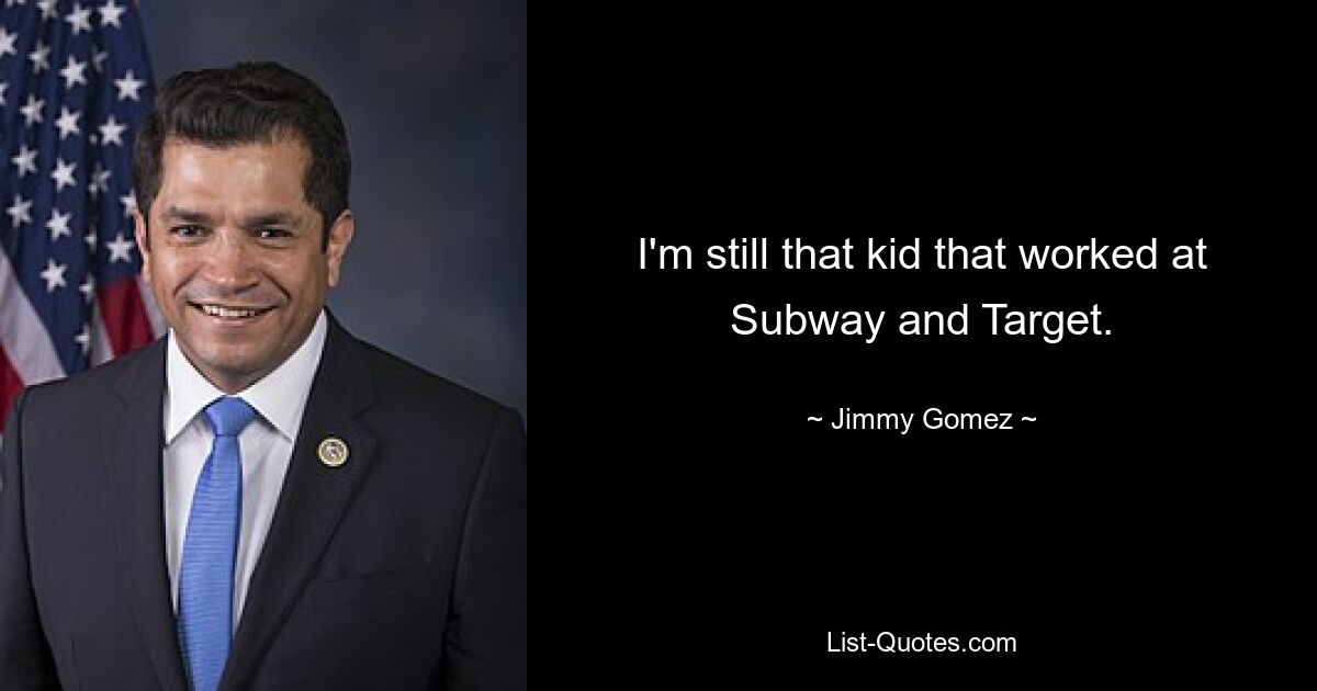 I'm still that kid that worked at Subway and Target. — © Jimmy Gomez