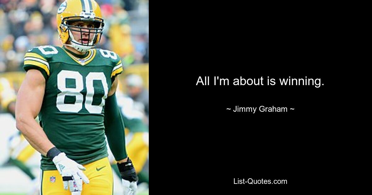 All I'm about is winning. — © Jimmy Graham